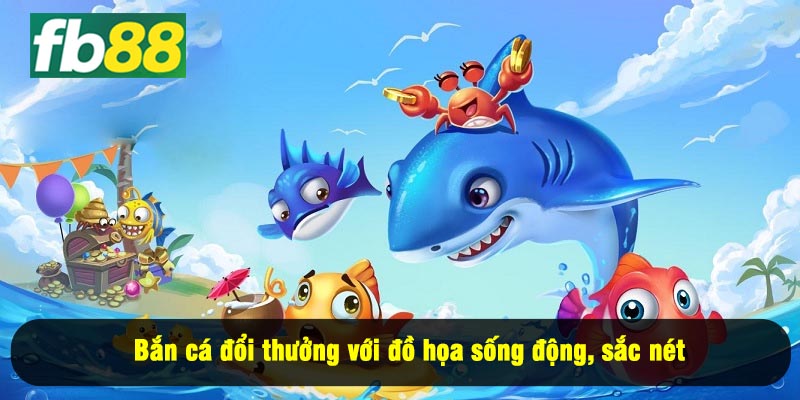 Bắn cá đổi thưởng với đồ họa sống động, sắc nét